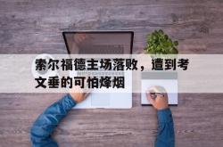 爱游戏网页版登录入口-包含索尔福德主场落败，遭到考文垂的可怕烽烟的词条