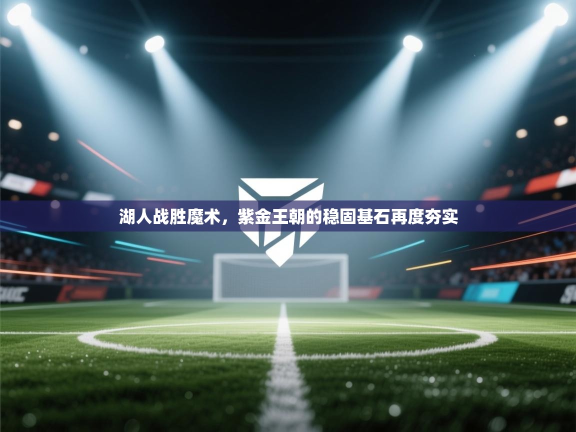 湖人战胜魔术,紫金王朝的稳固基石再度夯实 第1张