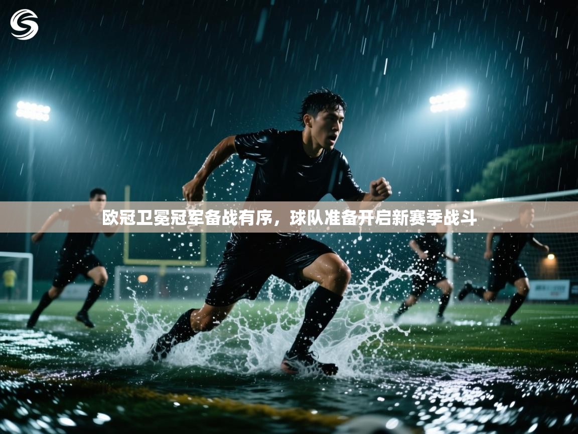 欧冠卫冕冠军备战有序,球队准备开启新赛季战斗 第1张