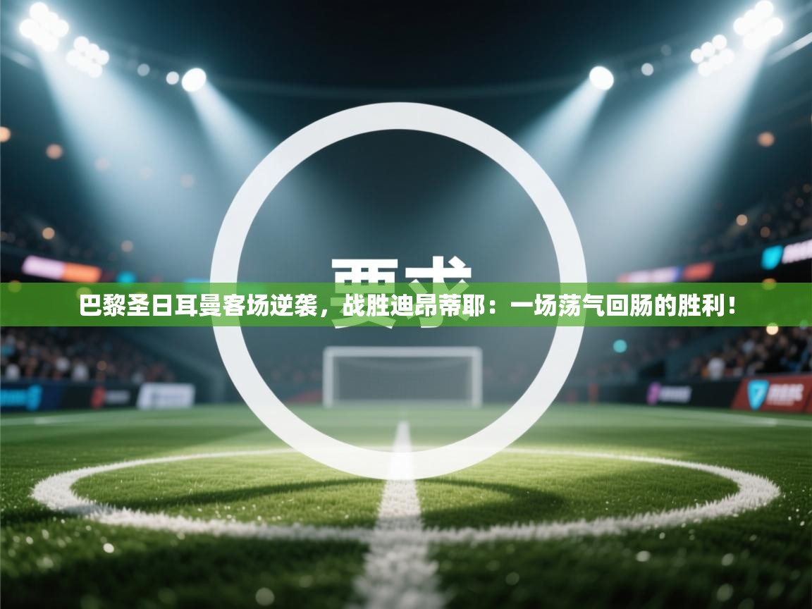 巴黎圣日耳曼客场逆袭，战胜迪昂蒂耶：一场荡气回肠的胜利！  第2张