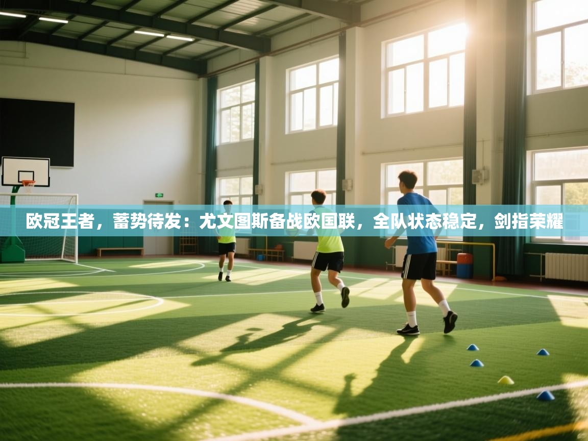 欧冠王者，蓄势待发：尤文图斯备战欧国联，全队状态稳定，剑指荣耀  第1张