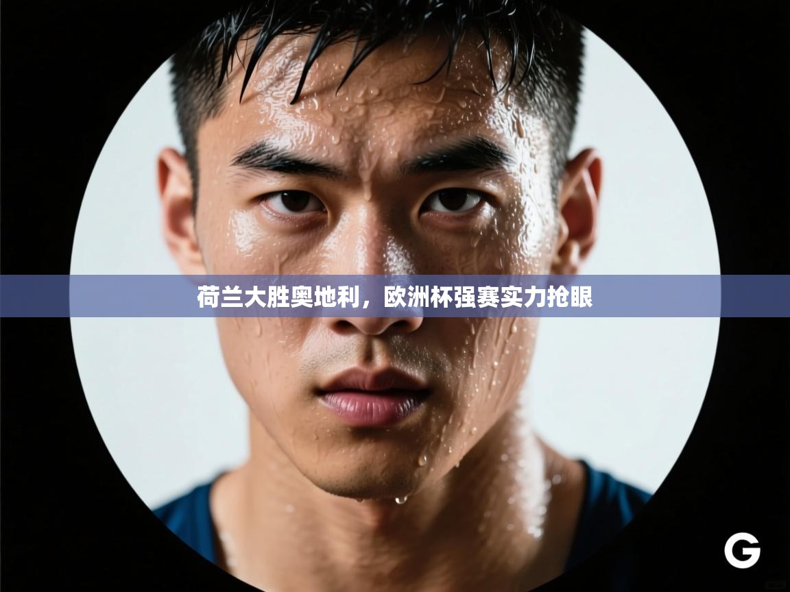 荷兰大胜奥地利，欧洲杯强赛实力抢眼