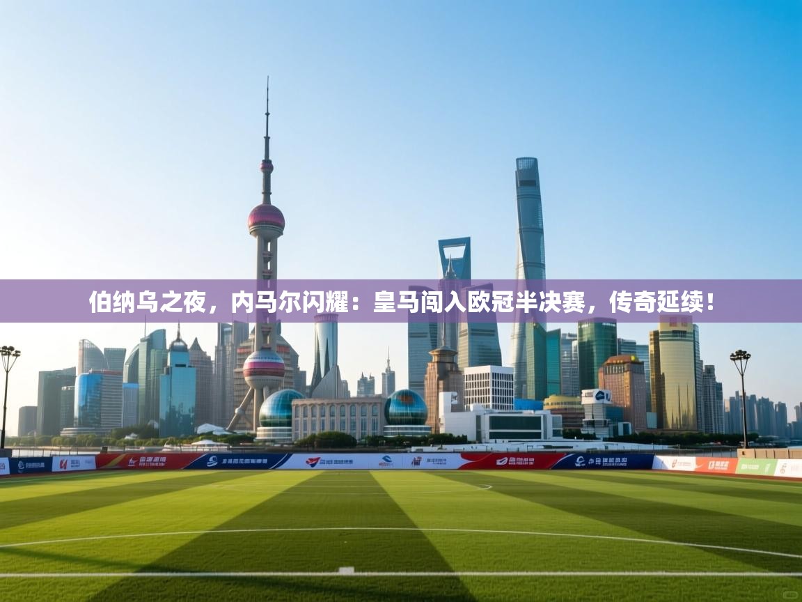伯纳乌之夜，内马尔闪耀：皇马闯入欧冠半决赛，传奇延续！  第1张